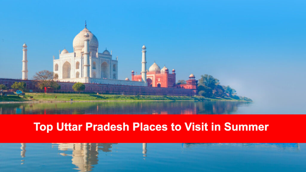 Top Uttar Pradesh Places to Visit in Summer (Updated)